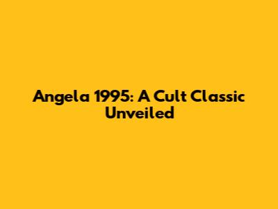 Angela 1995: A Cult Classic Unveiled