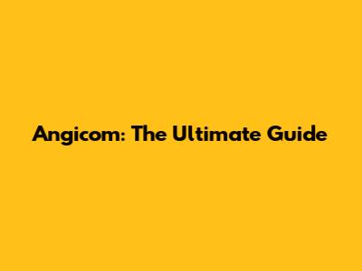 Angicom: The Ultimate Guide