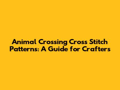 Animal Crossing Cross Stitch Patterns: A Guide for Crafters