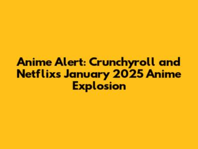 Anime Alert: Crunchyroll and Netflix's January 2025 Anime Explosion