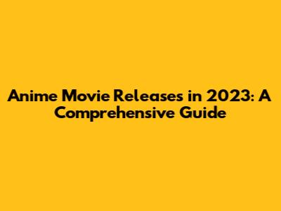 Anime Movie Releases in 2023: A Comprehensive Guide