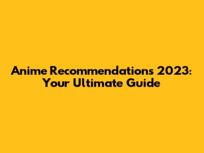 Anime Recommendations 2023: Your Ultimate Guide