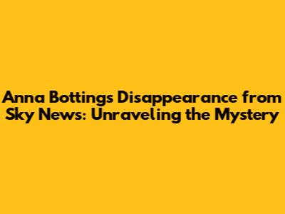 Anna Botting's Disappearance from Sky News: Unraveling the Mystery