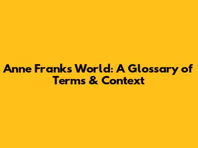 Anne Frank's World: A Glossary of Terms & Context