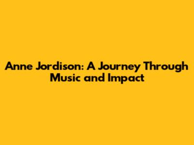 Anne Jordison: A Journey Through Music and Impact