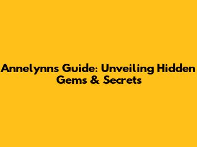 Annelynn's Guide: Unveiling Hidden Gems & Secrets