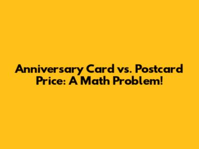 Anniversary Card vs. Postcard Price: A Math Problem!