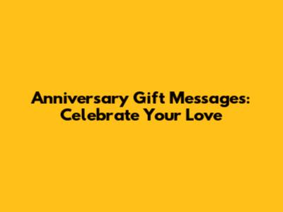 Anniversary Gift Messages: Celebrate Your Love