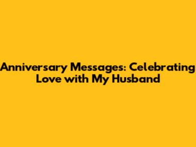 Anniversary Messages: Celebrating Love with My Husband