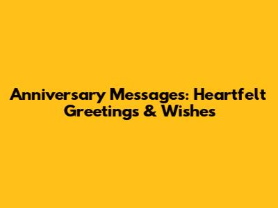 Anniversary Messages: Heartfelt Greetings & Wishes