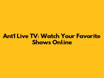 Ant1 Live TV: Watch Your Favorite Shows Online