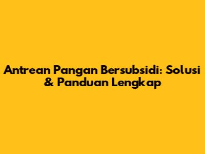 Antrean Pangan Bersubsidi: Solusi & Panduan Lengkap