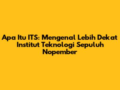 Apa Itu ITS: Mengenal Lebih Dekat Institut Teknologi Sepuluh Nopember