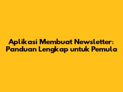 Aplikasi Membuat Newsletter: Panduan Lengkap untuk Pemula