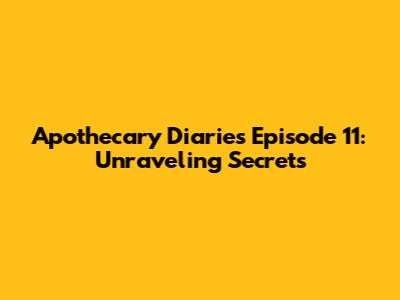 Apothecary Diaries Episode 11: Unraveling Secrets