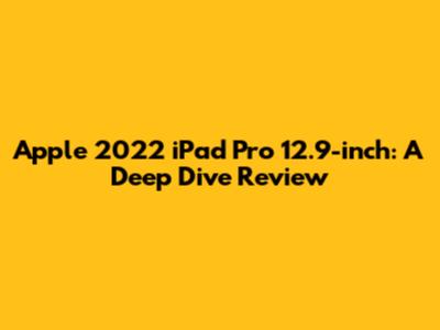 Apple 2022 iPad Pro 12.9-inch: A Deep Dive Review