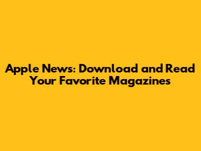 Apple News: Download and Read Your Favorite Magazines
