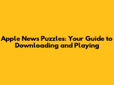 Apple News Puzzles: Your Guide to Downloading and Playing