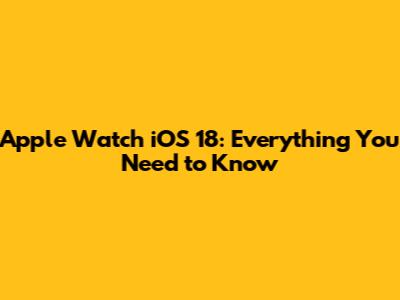 Apple Watch iOS 18: Everything You Need to Know