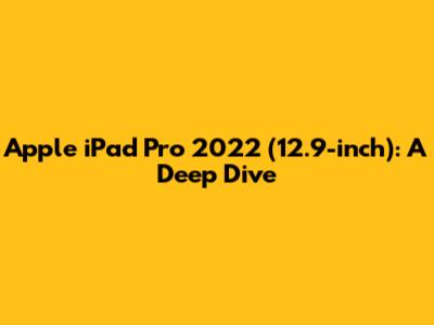Apple iPad Pro 2022 (12.9-inch): A Deep Dive