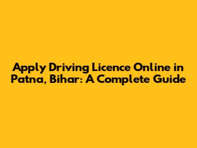 Apply Driving Licence Online in Patna, Bihar: A Complete Guide