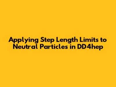 Applying Step Length Limits to Neutral Particles in DD4hep