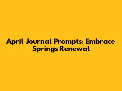 April Journal Prompts: Embrace Spring's Renewal