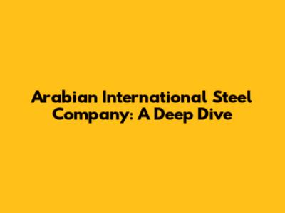 Arabian International Steel Company: A Deep Dive