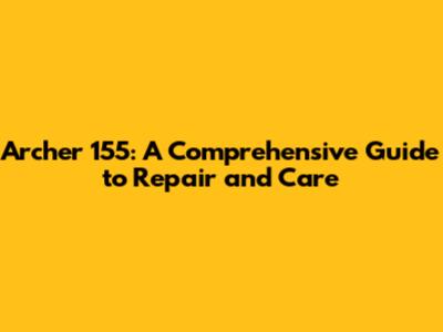 Archer 155: A Comprehensive Guide to Repair and Care