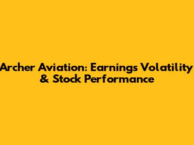 Archer Aviation: Earnings Volatility & Stock Performance