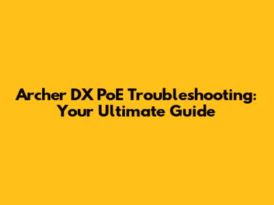 Archer DX PoE Troubleshooting: Your Ultimate Guide