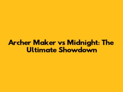 Archer Maker vs Midnight: The Ultimate Showdown
