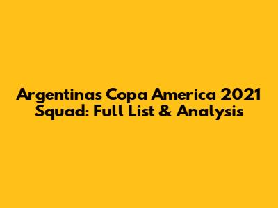 Argentina's Copa America 2021 Squad: Full List & Analysis