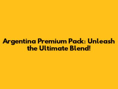 Argentina Premium Pack: Unleash the Ultimate Blend!