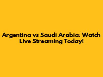 Argentina vs Saudi Arabia: Watch Live Streaming Today!