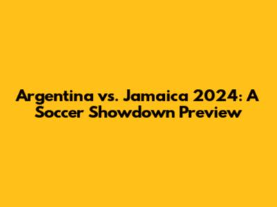Argentina vs. Jamaica 2024: A Soccer Showdown Preview