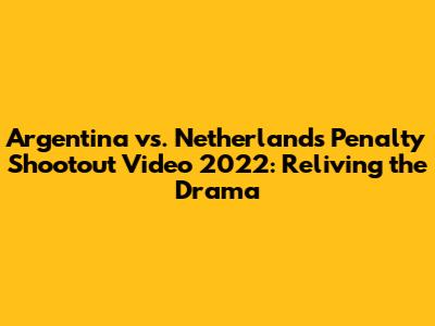 Argentina vs. Netherlands Penalty Shootout Video 2022: Reliving the Drama