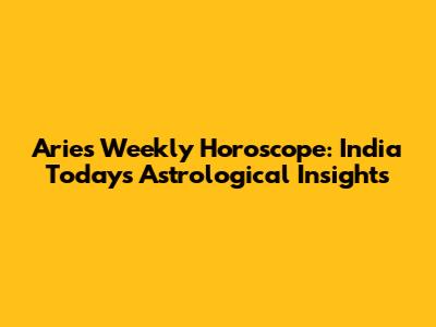 Aries Weekly Horoscope: India Today's Astrological Insights
