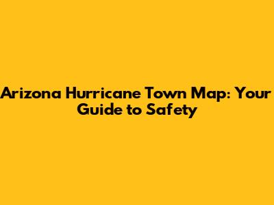 Arizona Hurricane Town Map: Your Guide to Safety