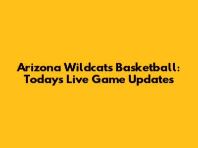 Arizona Wildcats Basketball: Today's Live Game Updates