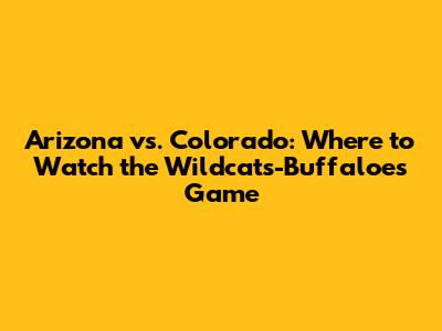 Arizona vs. Colorado: Where to Watch the Wildcats-Buffaloes Game