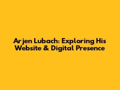 Arjen Lubach: Exploring His Website & Digital Presence
