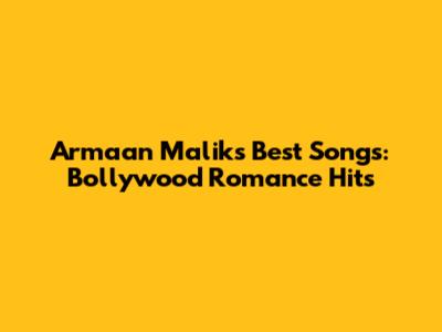 Armaan Malik's Best Songs: Bollywood Romance Hits