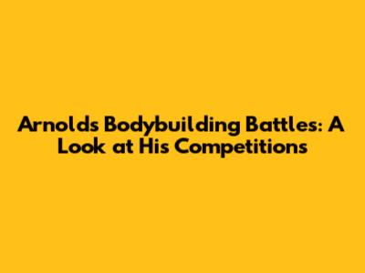 Arnold's Bodybuilding Battles: A Look at His Competitions