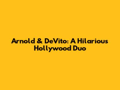 Arnold & DeVito: A Hilarious Hollywood Duo