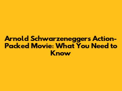 Arnold Schwarzenegger's Action-Packed Movie: What You Need to Know