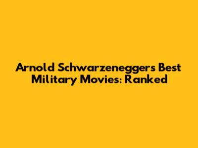Arnold Schwarzenegger's Best Military Movies: Ranked
