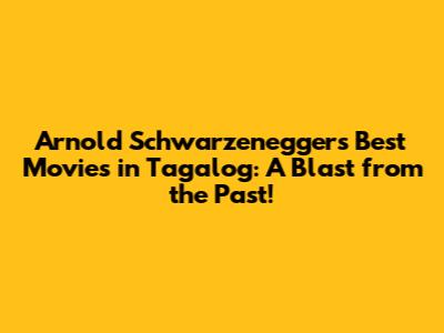 Arnold Schwarzenegger's Best Movies in Tagalog: A Blast from the Past!