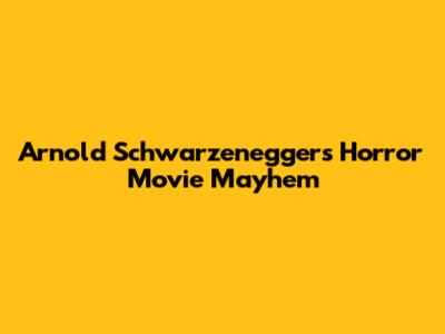 Arnold Schwarzenegger's Horror Movie Mayhem