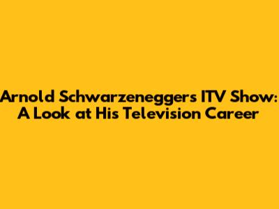 Arnold Schwarzenegger's ITV Show: A Look at His Television Career